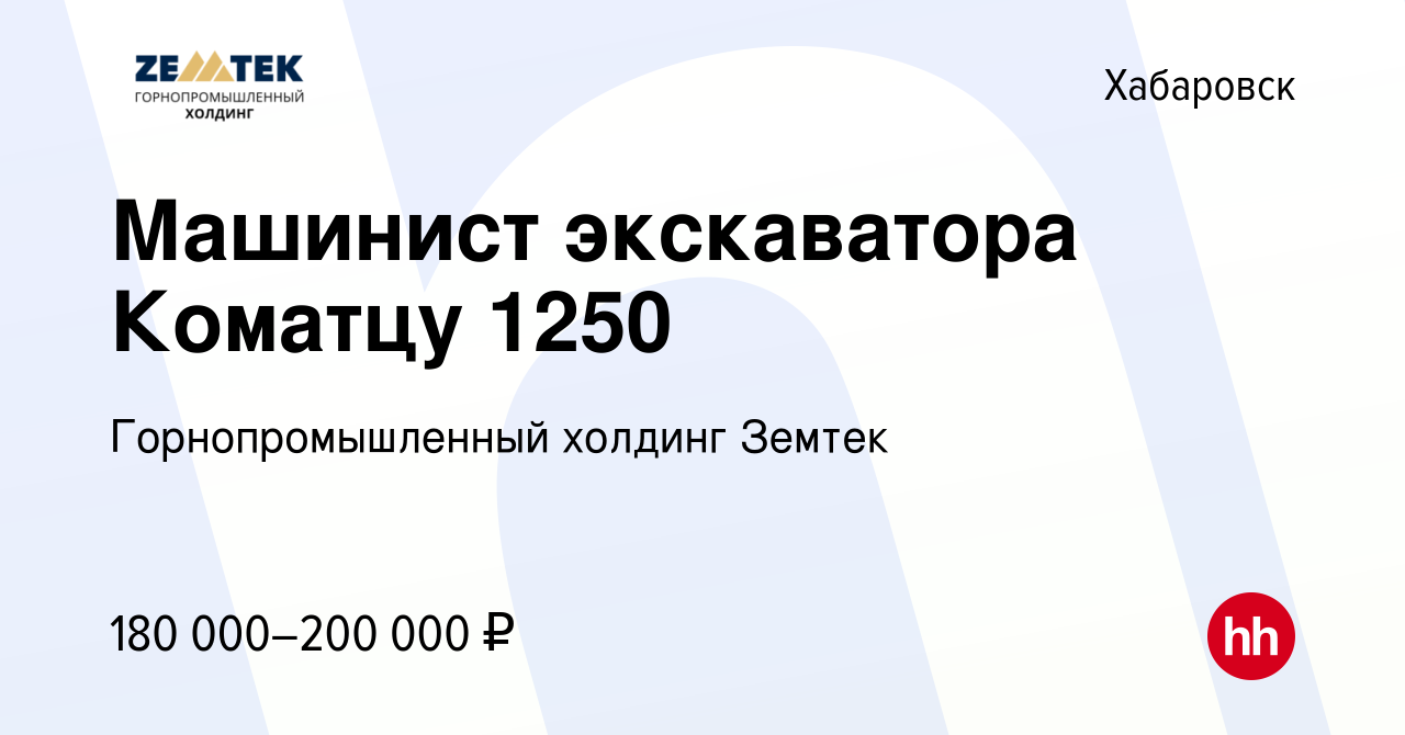 Вакансия Машинист экскаватора Коматцу 1250 в Хабаровске, работа в компании  Земтек Майнинг (вакансия в архиве c 18 октября 2023)