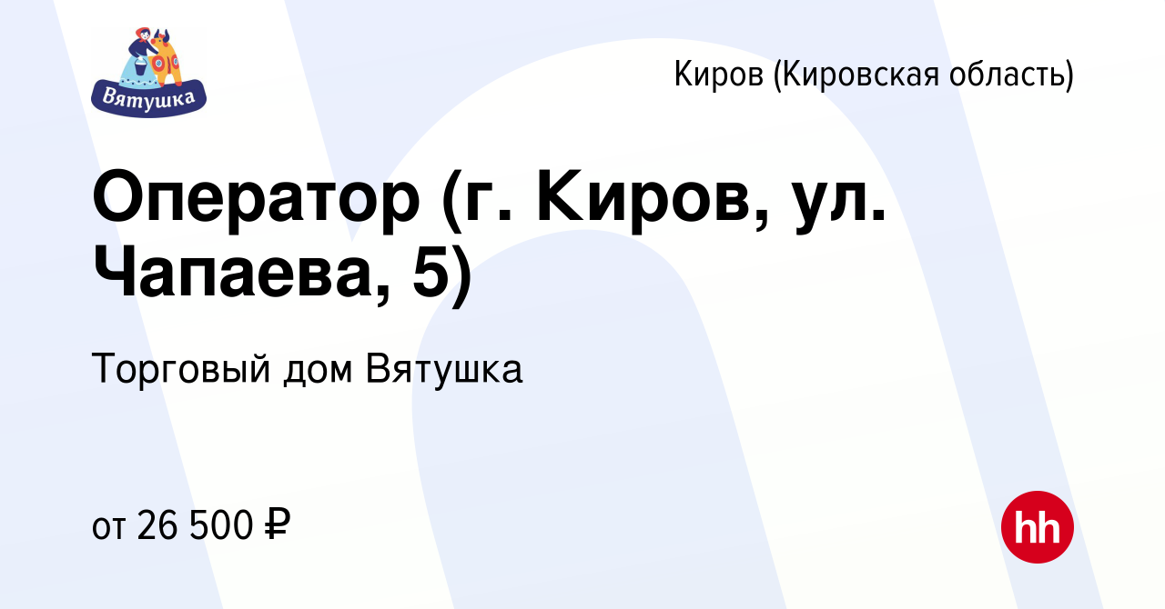 Вакансия Оператор (г. Киров, ул. Чапаева, 5) в Кирове (Кировская область),  работа в компании Торговый дом Вятушка (вакансия в архиве c 25 января 2024)