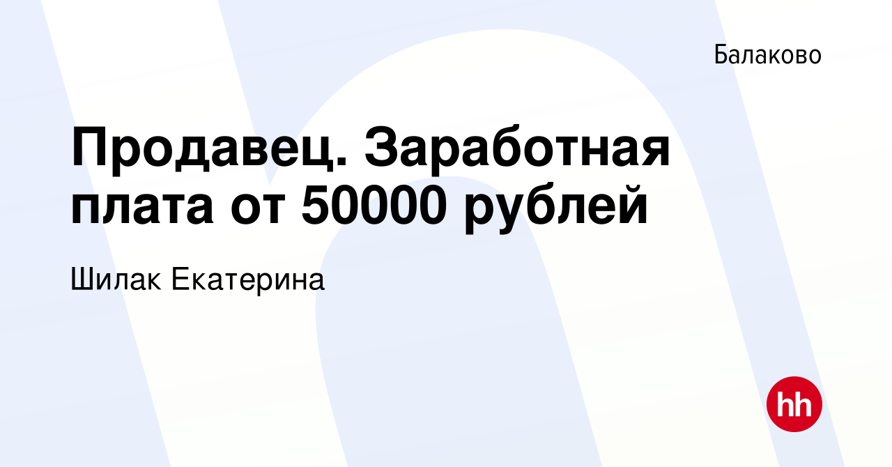 Вакансия Продавец. Заработная плата от 50000 рублей в Балаково, работа в  компании Шилак Екатерина (вакансия в архиве c 18 октября 2023)