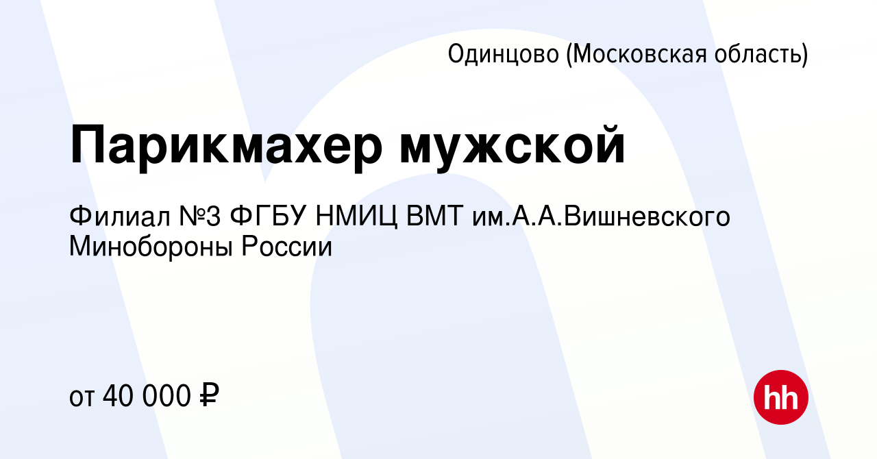 Вакансия Парикмахер мужской в Одинцово, работа в компании Филиал №3 ФГБУ  НМИЦ ВМТ им.А.А.Вишневского Минобороны России (вакансия в архиве c 18  октября 2023)