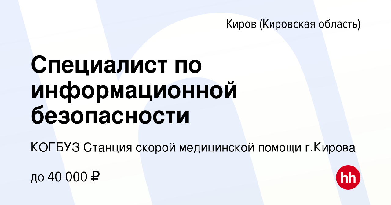 Вакансия Специалист по информационной безопасности в Кирове (Кировская  область), работа в компании КОГБУЗ Станция скорой медицинской помощи  г.Кирова (вакансия в архиве c 18 октября 2023)