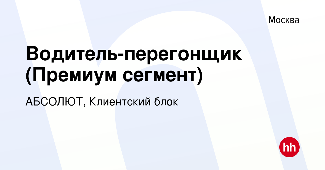 Вакансия Водитель-перегонщик (Премиум сегмент) в Москве, работа в компании  АБСОЛЮТ, Клиентский блок (вакансия в архиве c 26 сентября 2023)