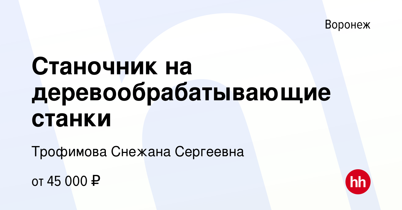 Вакансия Станочник на деревообрабатывающие станки в Воронеже, работа в  компании Трофимова Снежана Сергеевна (вакансия в архиве c 18 октября 2023)