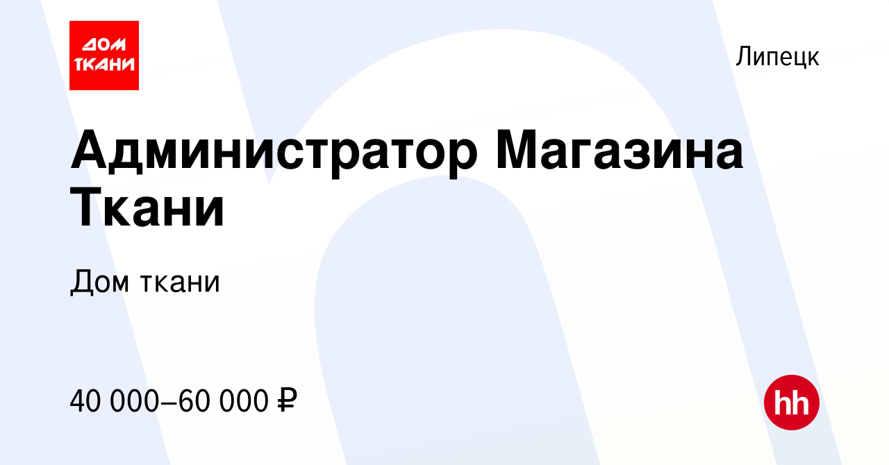 Вакансия Администратор Магазина Ткани в Липецке, работа в компании Дом  ткани (вакансия в архиве c 18 октября 2023)