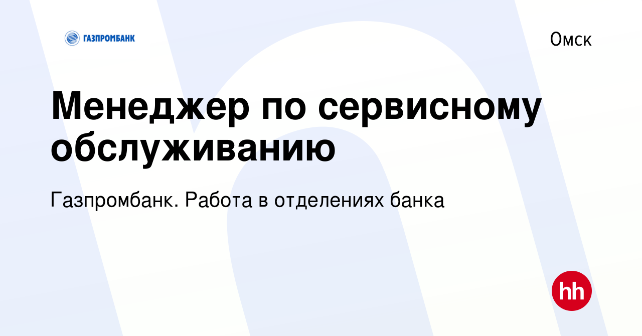 Вакансия Менеджер по сервисному обслуживанию в Омске, работа в компании  Газпромбанк. Работа в отделениях банка (вакансия в архиве c 18 октября 2023)