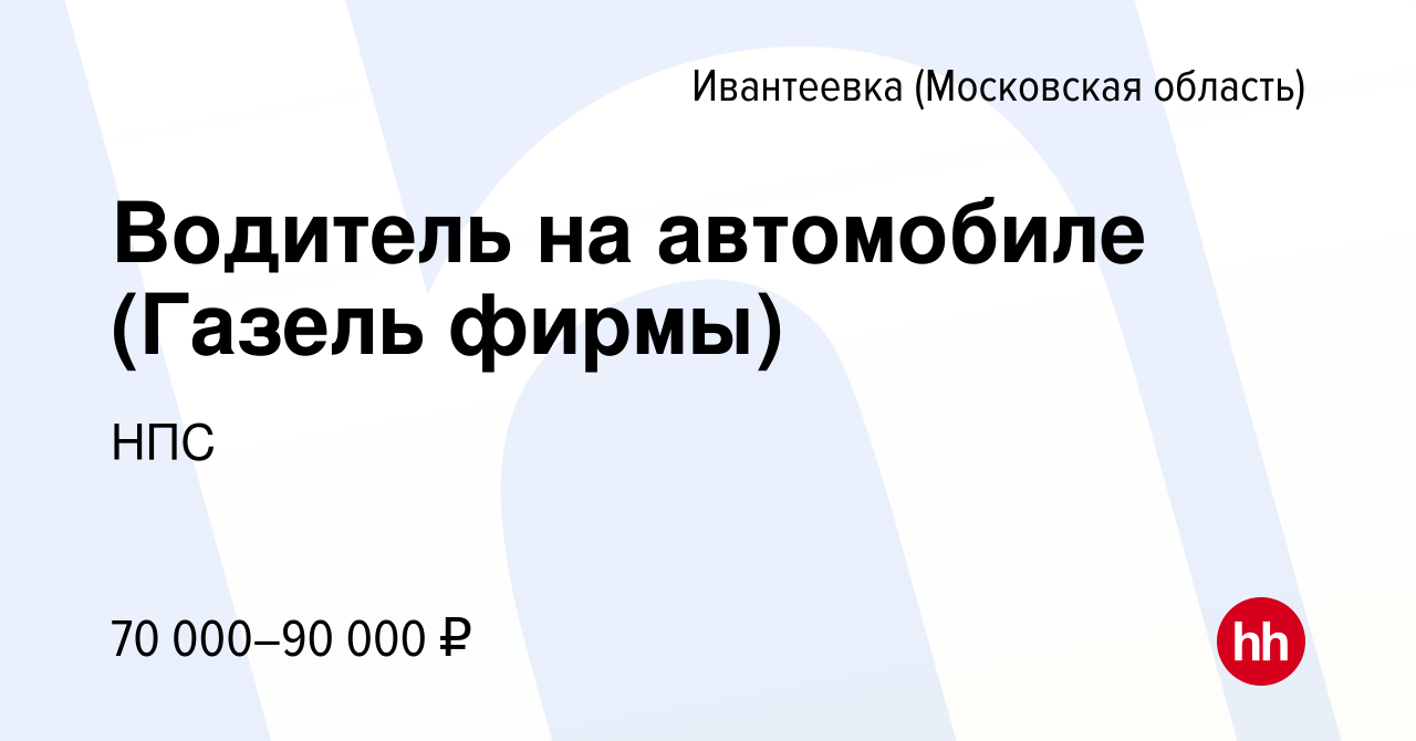 Вакансия Водитель на автомобиле (Газель фирмы) в Ивантеевке, работа в  компании НПС (вакансия в архиве c 18 октября 2023)