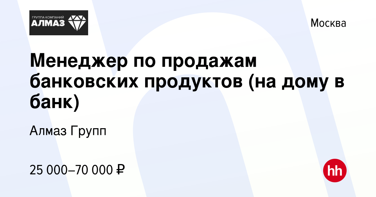 Вакансия Менеджер по продажам банковских продуктов (на дому в банк) в  Москве, работа в компании Алмаз Групп (вакансия в архиве c 18 октября 2023)