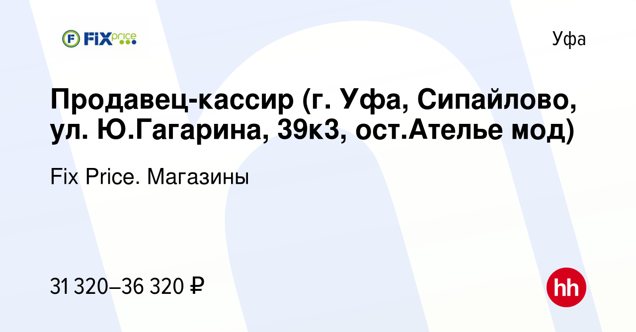 Вакансия Продавец-кассир (г. Уфа, Сипайлово, ул. Ю.Гагарина, 39к3, ост. Ателье мод) в Уфе, работа в компании Fix Price. Магазины (вакансия в архиве  c 18 октября 2023)