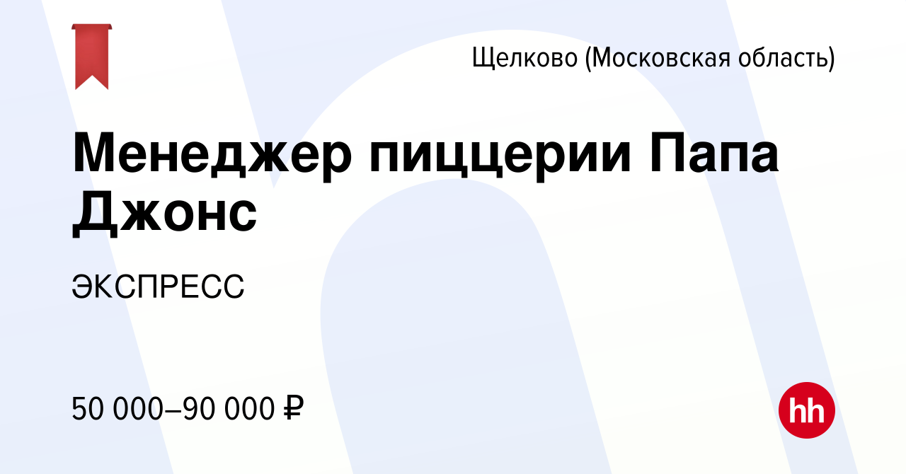 Вакансия Менеджер пиццерии Папа Джонс в Щелково, работа в компании ЭКСПРЕСС  (вакансия в архиве c 18 октября 2023)