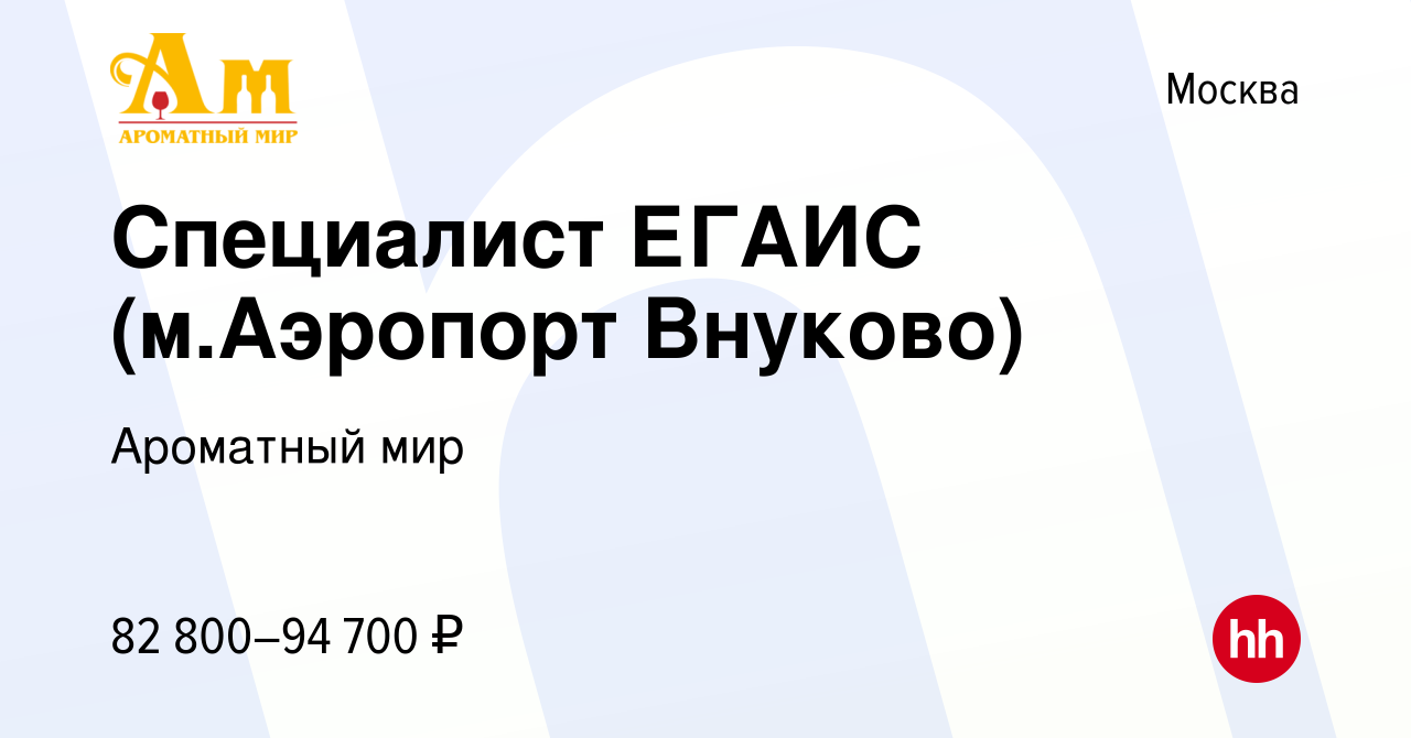 Вакансия Специалист ЕГАИС (м.Аэропорт Внуково) в Москве, работа в компании  Ароматный мир (вакансия в архиве c 25 сентября 2023)