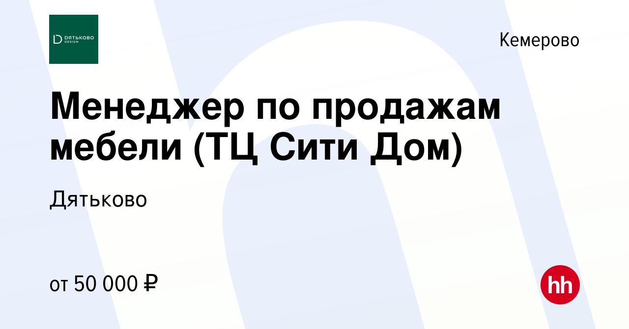 Вакансия Менеджер по продажам мебели (ТЦ Сити Дом) в Кемерове, работа в  компании Дятьково (вакансия в архиве c 17 ноября 2023)