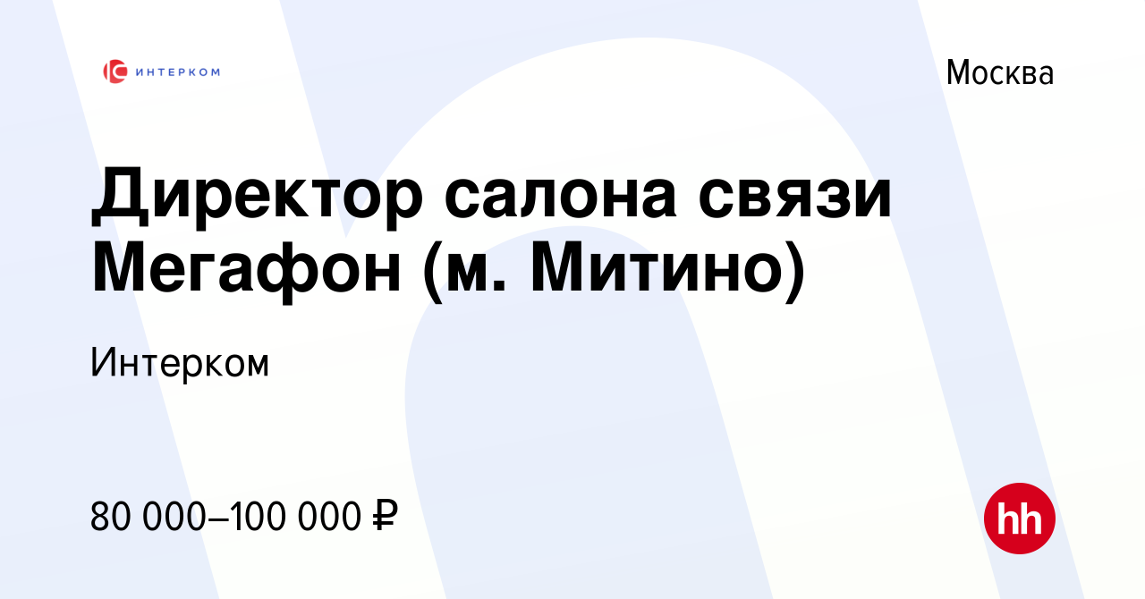 Вакансия Директор салона связи Мегафон (м. Митино) в Москве, работа в  компании Интерком (вакансия в архиве c 18 октября 2023)