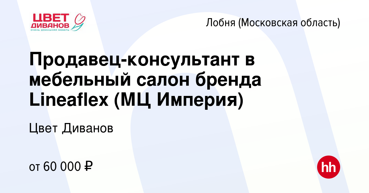 Вакансия Продавец-консультант в мебельный салон бренда Lineaflex (МЦ  Империя) в Лобне, работа в компании Цвет Диванов (вакансия в архиве c 22  октября 2023)