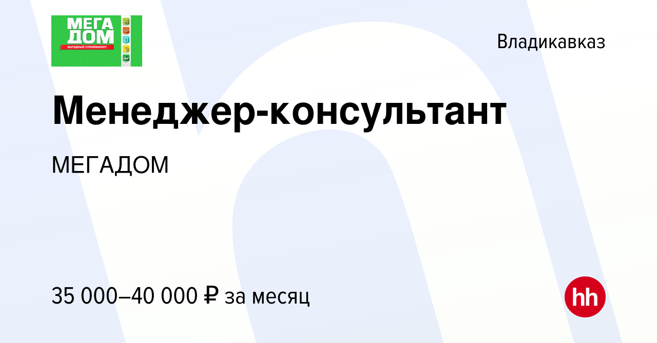 Вакансия Менеджер-консультант во Владикавказе, работа в компании МЕГАДОМ  (вакансия в архиве c 18 октября 2023)