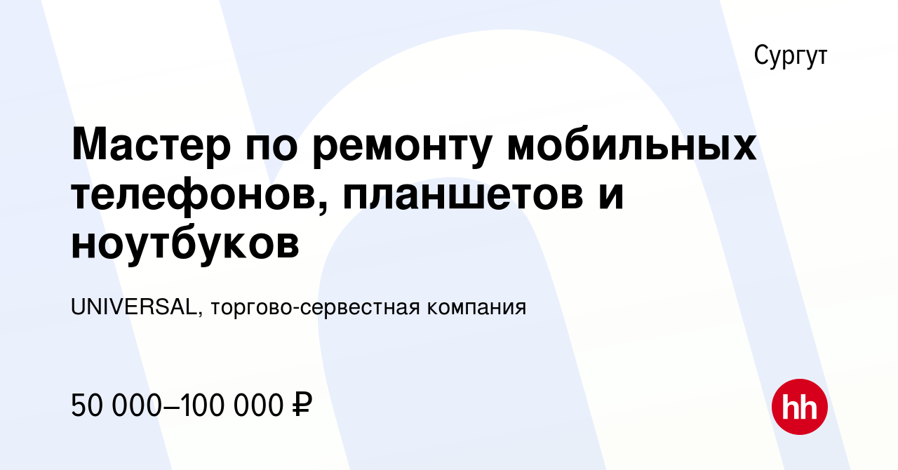 Вакансия Мастер по ремонту мобильных телефонов, планшетов и ноутбуков в  Сургуте, работа в компании UNIVERSAL, торгово-сервестная компания (вакансия  в архиве c 18 октября 2023)