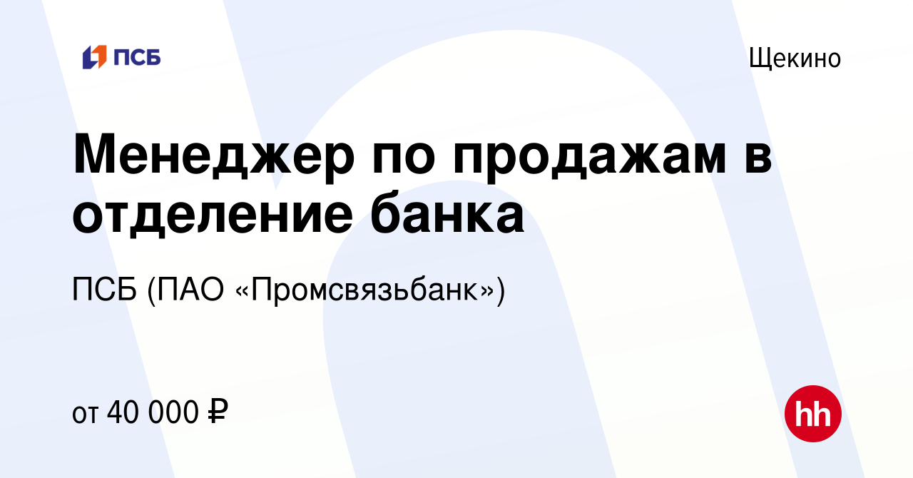 Вакансия Менеджер по продажам в отделение банка в Щекино, работа в компании  ПСБ (ПАО «Промсвязьбанк») (вакансия в архиве c 18 октября 2023)