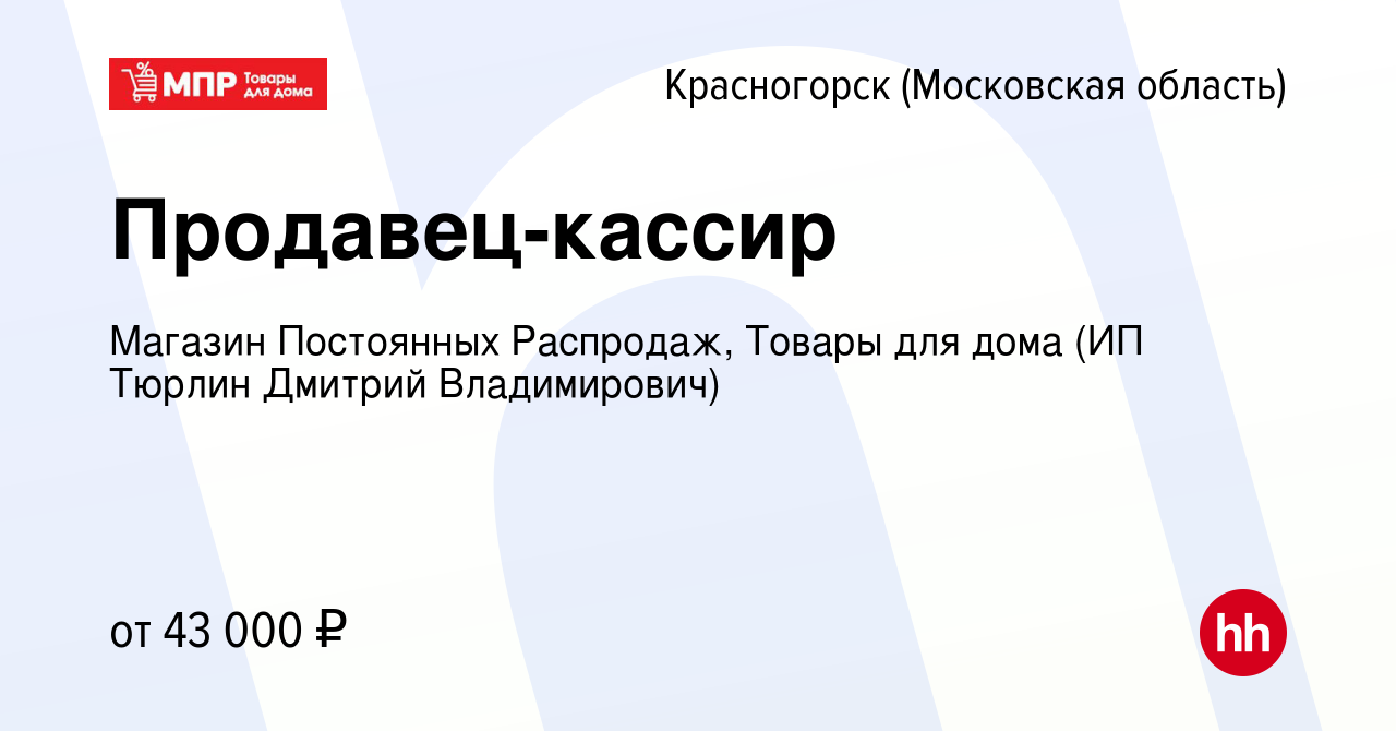 Вакансия Продавец-кассир в Красногорске, работа в компании Магазин  Постоянных Распродаж, Товары для дома (ИП Тюрлин Дмитрий Владимирович)  (вакансия в архиве c 17 ноября 2023)