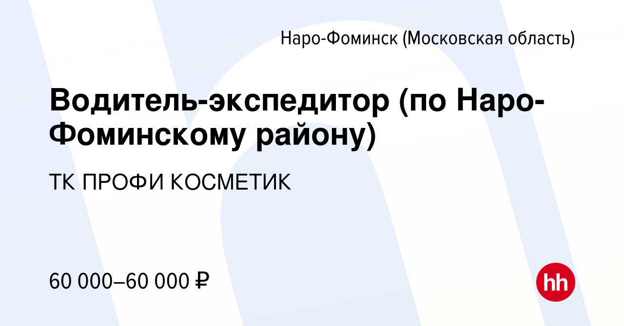 Вакансия Водитель-экспедитор (по Наро-Фоминскому району) в Наро-Фоминске,  работа в компании ТК ПРОФИ КОСМЕТИК (вакансия в архиве c 18 октября 2023)