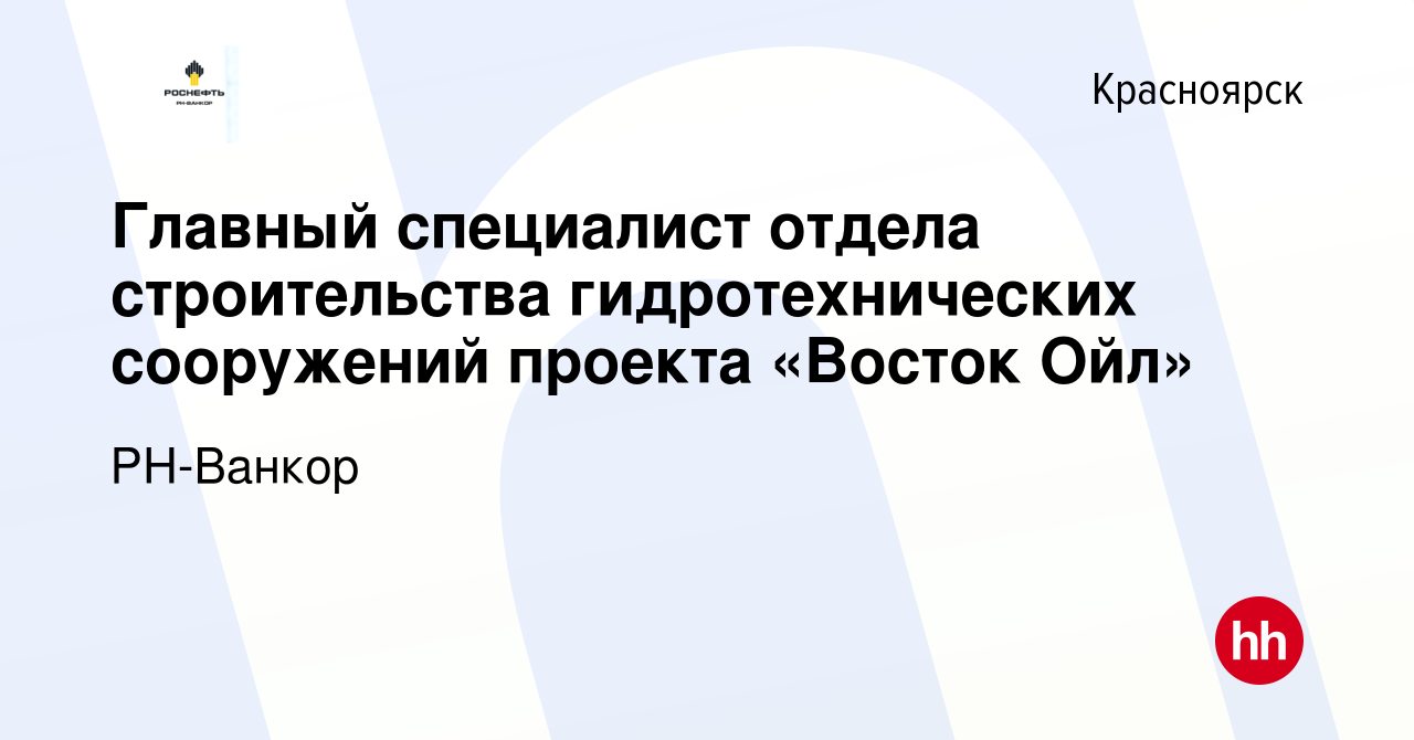 Вакансия Главный специалист отдела строительства гидротехнических  сооружений проекта «Восток Ойл» в Красноярске, работа в компании РН-Ванкор  (вакансия в архиве c 18 октября 2023)