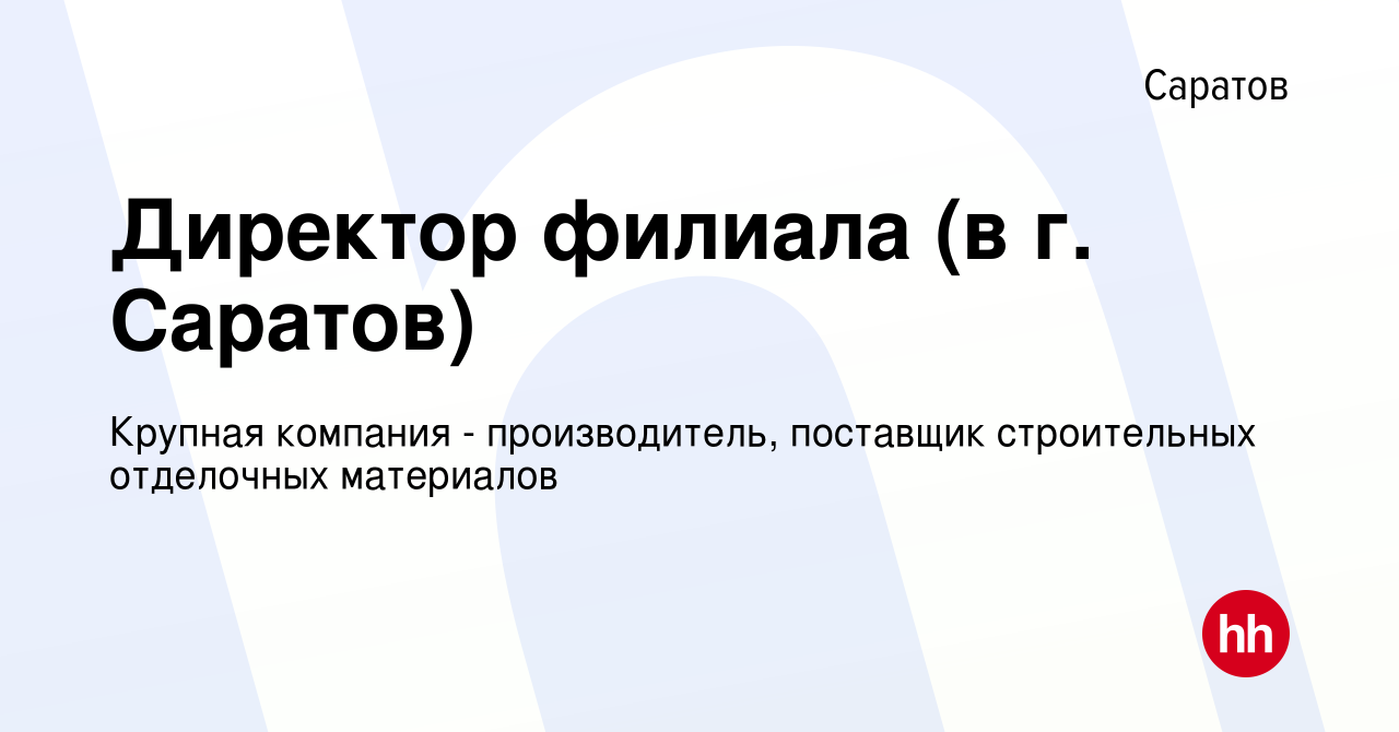 Вакансия Директор филиала (в г. Саратов) в Саратове, работа в компании  Крупная компания - производитель, поставщик строительных отделочных  материалов (вакансия в архиве c 18 октября 2023)