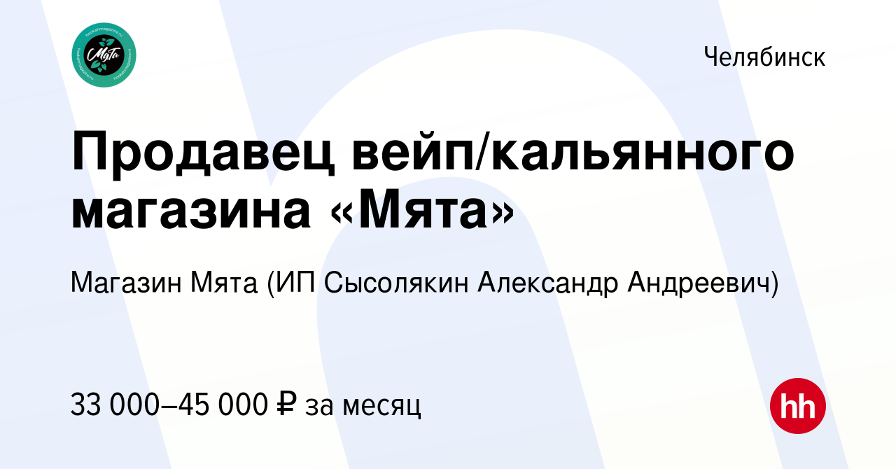 Вакансия Продавец вейп/кальянного магазина «Мята» в Челябинске, работа в  компании Магазин Мята (ИП Сысолякин Александр Андреевич) (вакансия в архиве  c 11 ноября 2023)