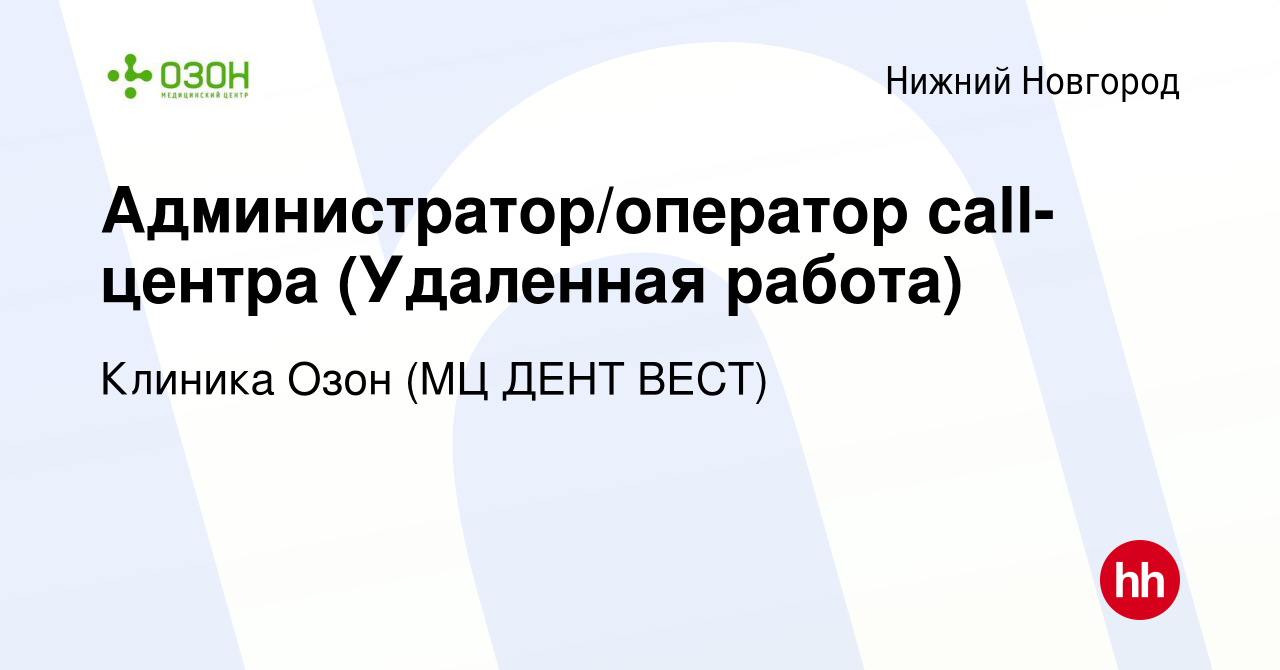 Вакансия Администратор/оператор call-центра (Удаленная работа) в Нижнем  Новгороде, работа в компании Клиника Озон (МЦ ДЕНТ ВЕСТ) (вакансия в архиве  c 18 октября 2023)