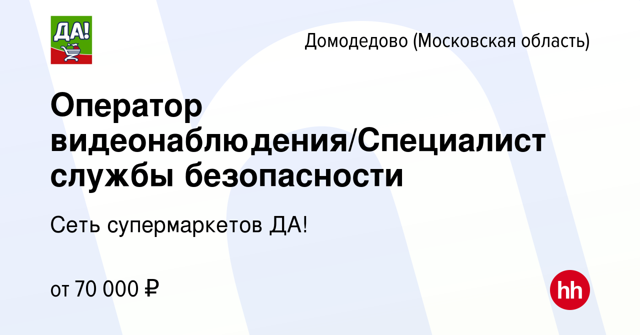 Вакансия Оператор видеонаблюдения/Специалист службы безопасности в  Домодедово, работа в компании Сеть супермаркетов ДА! (вакансия в архиве c  18 января 2024)