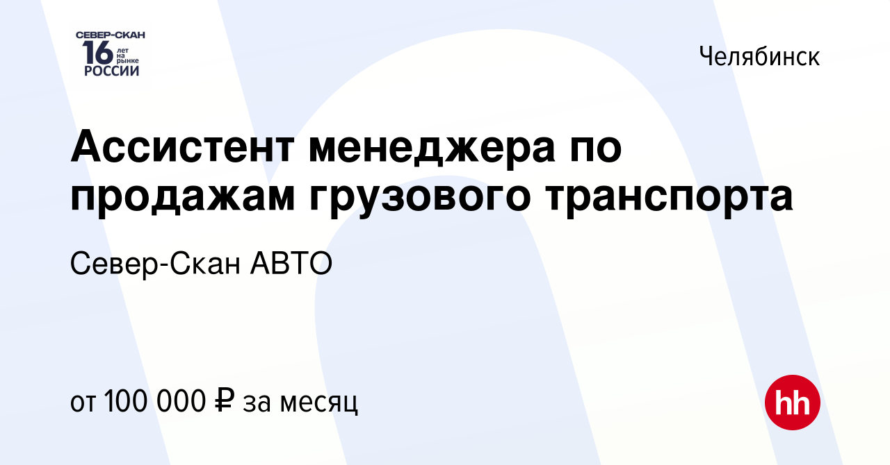 Вакансия Ассистент менеджера по продажам грузового транспорта в Челябинске,  работа в компании Север-Скан АВТО (вакансия в архиве c 19 октября 2023)