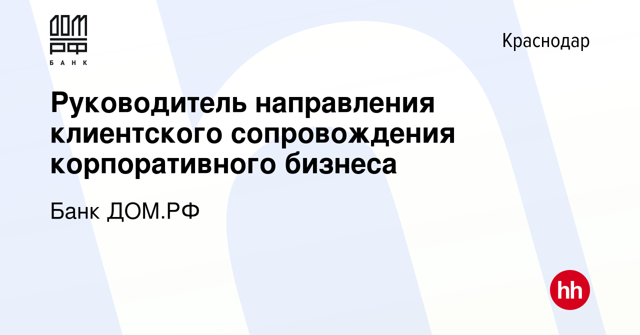 Вакансия Руководитель направления клиентского сопровождения корпоративного  бизнеса в Краснодаре, работа в компании Банк ДОМ.РФ (вакансия в архиве c 25  октября 2023)