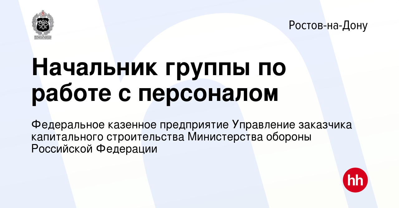 Вакансия Начальник группы по работе с персоналом в Ростове-на-Дону, работа  в компании Федеральное казенное предприятие Управление заказчика  капитального строительства Министерства обороны Российской Федерации  (вакансия в архиве c 19 октября 2023)