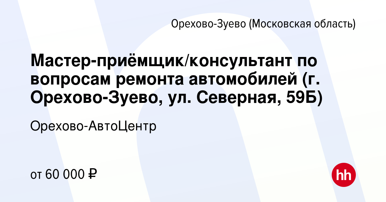 Вакансия Мастер-приёмщик/консультант по вопросам ремонта автомобилей (г.  Орехово-Зуево, ул. Северная, 59Б) в Орехово-Зуево, работа в компании Орехово-АвтоЦентр  (вакансия в архиве c 1 декабря 2023)