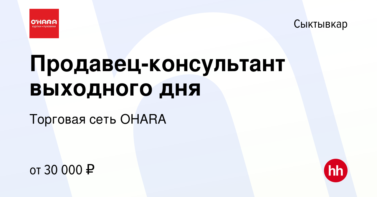 Вакансия Продавец-консультант выходного дня в Сыктывкаре, работа в компании  Торговая сеть OHARA (вакансия в архиве c 14 ноября 2023)