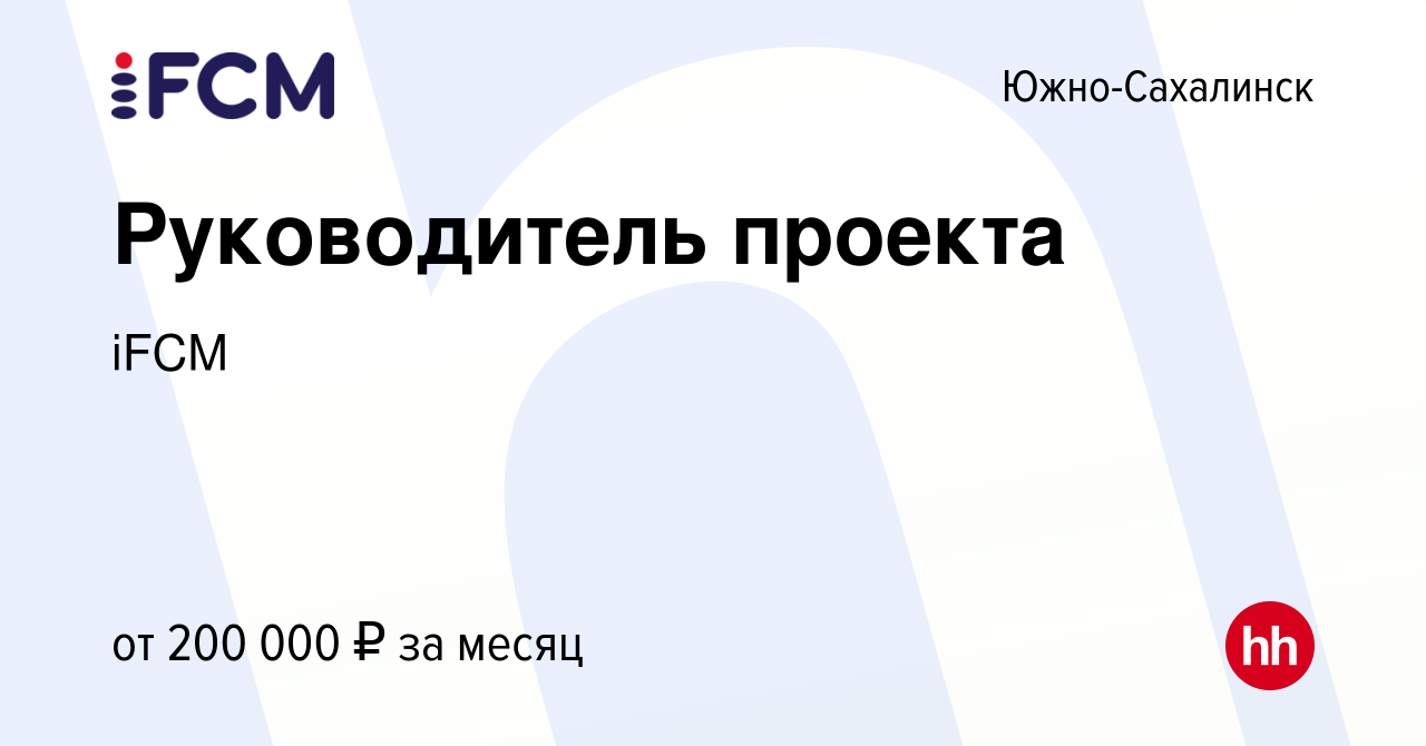 Вакансия Руководитель проекта в Южно-Сахалинске, работа в компании iFCM  Group (вакансия в архиве c 7 ноября 2023)