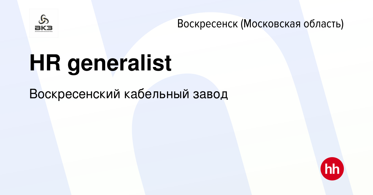 Вакансия HR generalist в Воскресенске, работа в компании Воскресенский  кабельный завод (вакансия в архиве c 19 октября 2023)