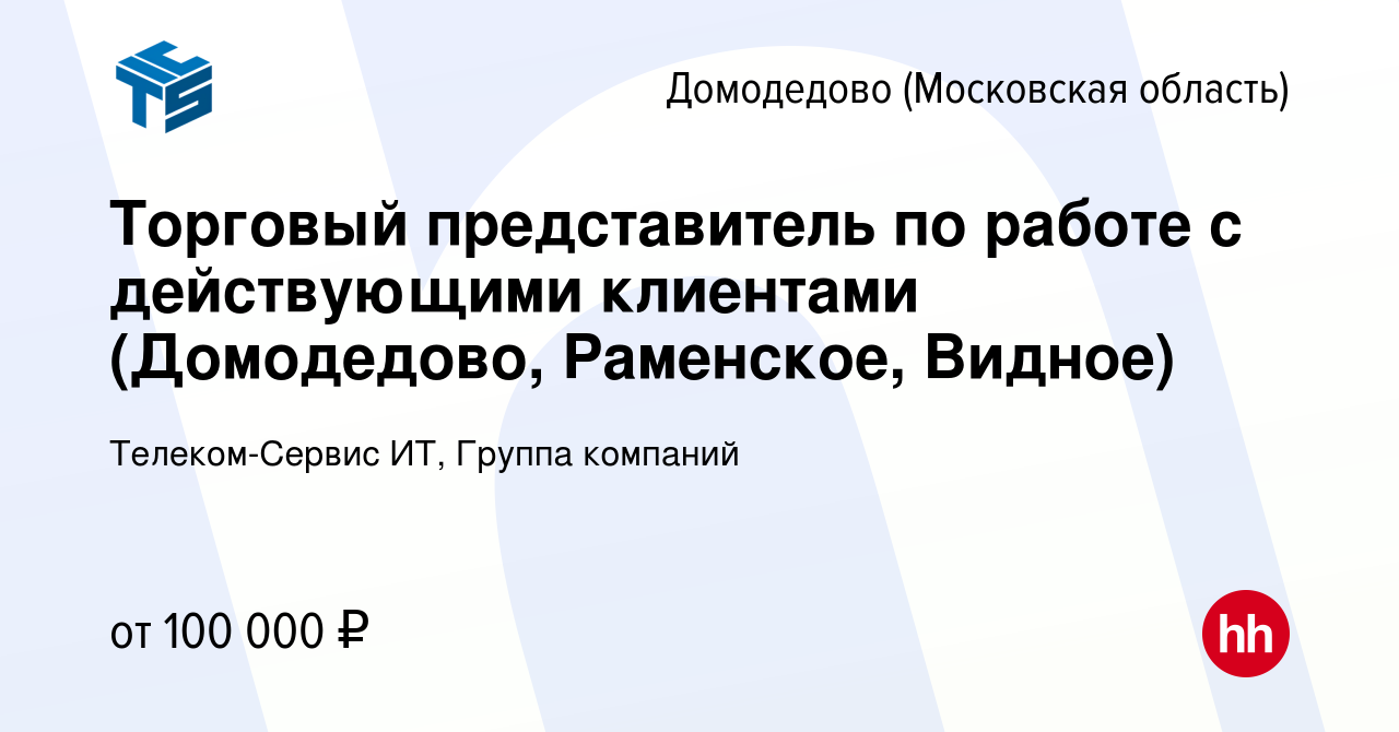 Вакансия Торговый представитель по работе с действующими клиентами ( Домодедово, Раменское, Видное) в Домодедово, работа в компании  Телеком-Сервис ИТ, Группа компаний (вакансия в архиве c 29 ноября 2023)