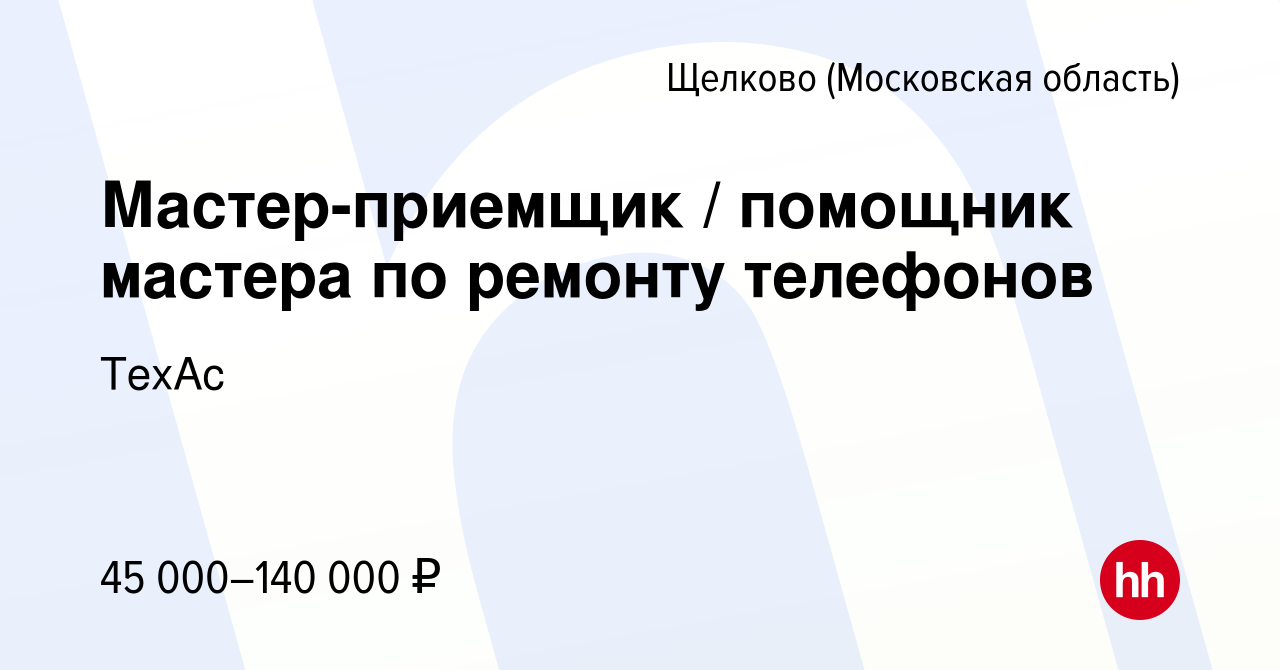 Вакансия Мастер-приемщик / помощник мастера по ремонту телефонов в Щелково,  работа в компании TexAc (вакансия в архиве c 19 октября 2023)