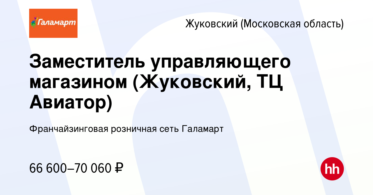 Вакансия Заместитель управляющего магазином (Жуковский, ТЦ Авиатор) в  Жуковском, работа в компании Франчайзинговая розничная сеть Галамарт  (вакансия в архиве c 31 октября 2023)