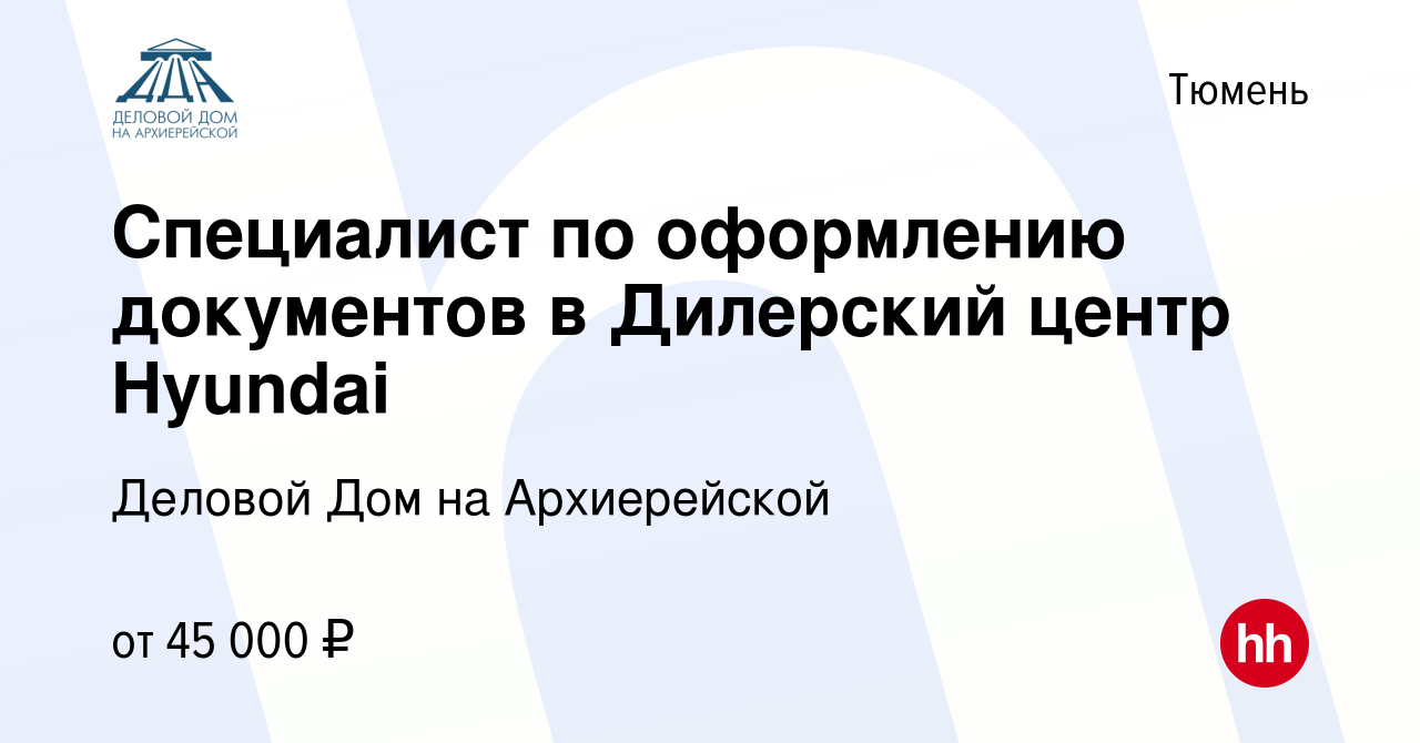 Вакансия Специалист по оформлению документов в Дилерский центр Hyundai в  Тюмени, работа в компании Деловой Дом на Архиерейской (вакансия в архиве c  2 октября 2023)