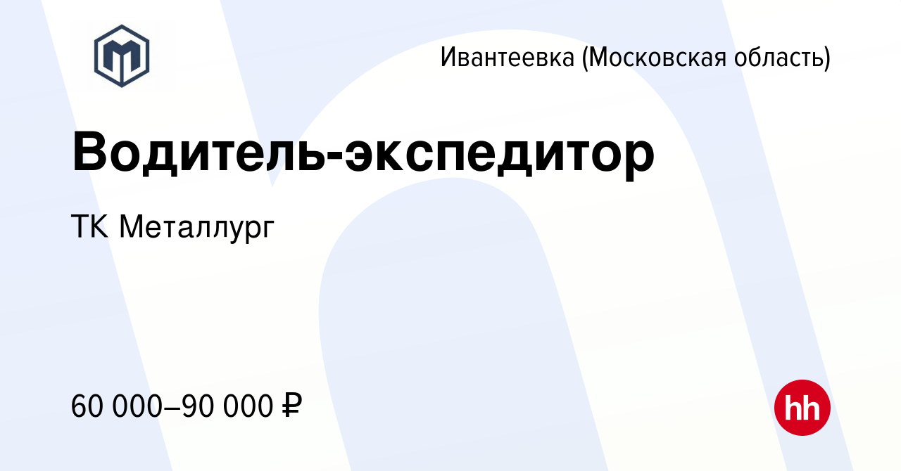 Вакансия Водитель-экспедитор в Ивантеевке, работа в компании ТК Металлург  (вакансия в архиве c 19 октября 2023)