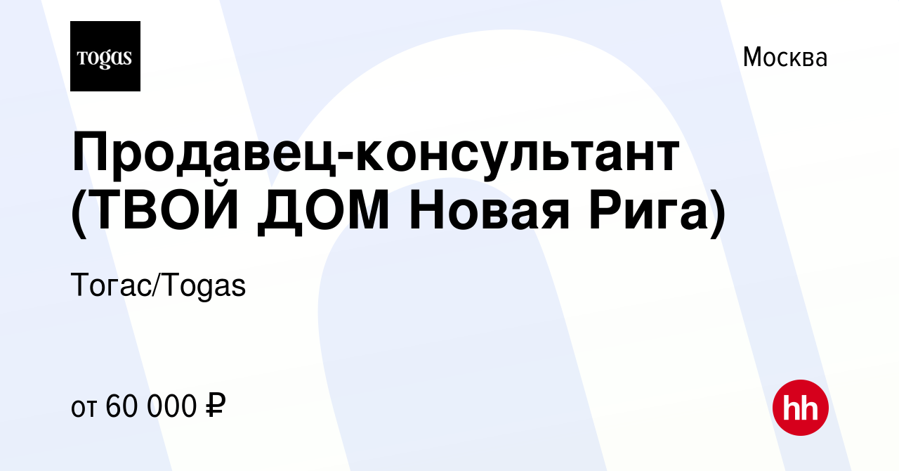 Вакансия Продавец-консультант (ТВОЙ ДОМ Новая Рига) в Москве, работа в  компании Тогас/Togas (вакансия в архиве c 7 декабря 2023)