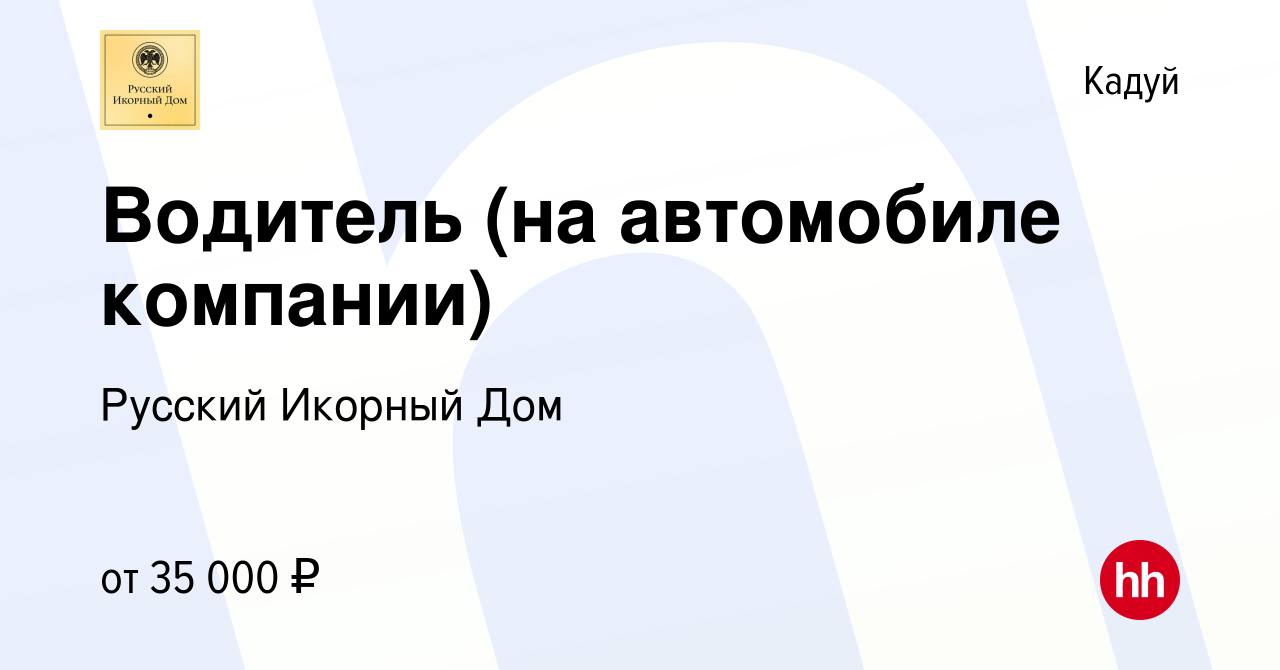 Вакансия Водитель (на автомобиле компании) в Кадуе, работа в компании  Русский Икорный Дом (вакансия в архиве c 19 октября 2023)