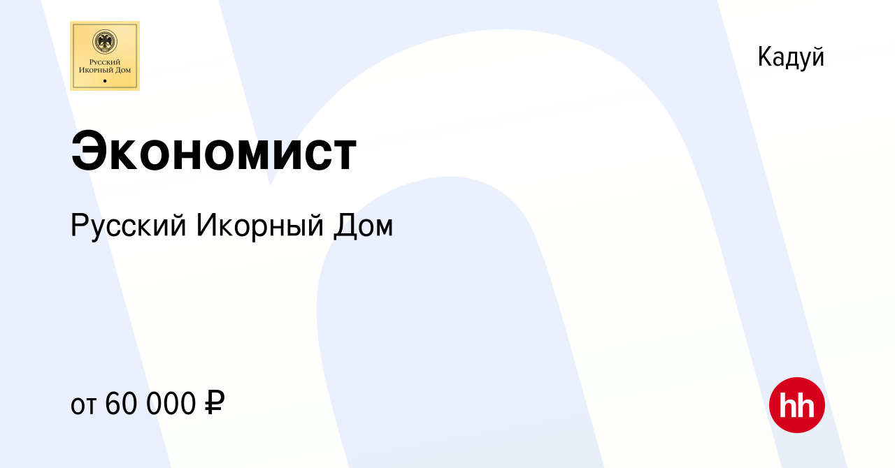 Вакансия Экономист в Кадуе, работа в компании Русский Икорный Дом (вакансия  в архиве c 19 октября 2023)