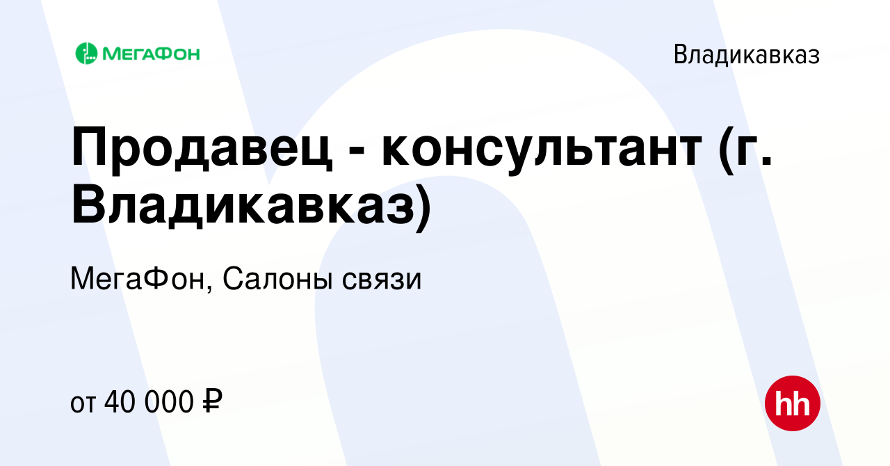 Вакансия Продавец - консультант (г. Владикавказ) во Владикавказе, работа в  компании МегаФон, Салоны связи (вакансия в архиве c 19 октября 2023)