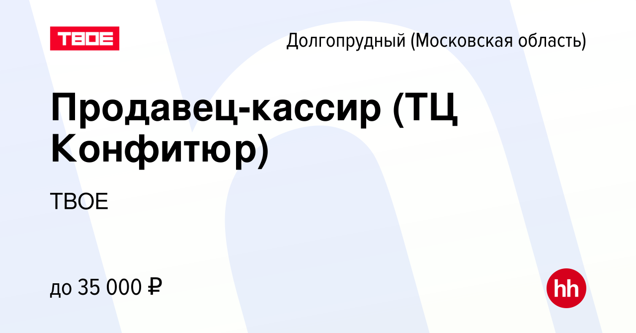 Вакансия Продавец-кассир (ТЦ Конфитюр) в Долгопрудном, работа в компании  ТВОЕ (вакансия в архиве c 18 ноября 2023)