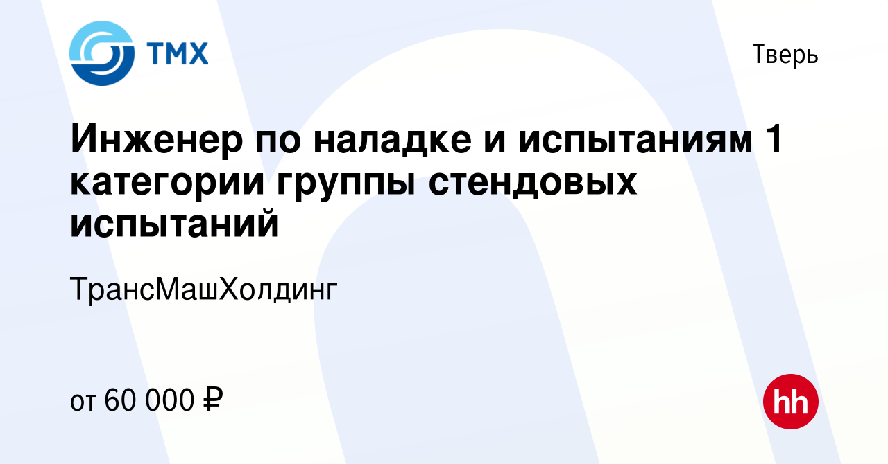 Вакансия Инженер по наладке и испытаниям 1 категории группы стендовых  испытаний в Твери, работа в компании ТрансМашХолдинг (вакансия в архиве c  19 октября 2023)