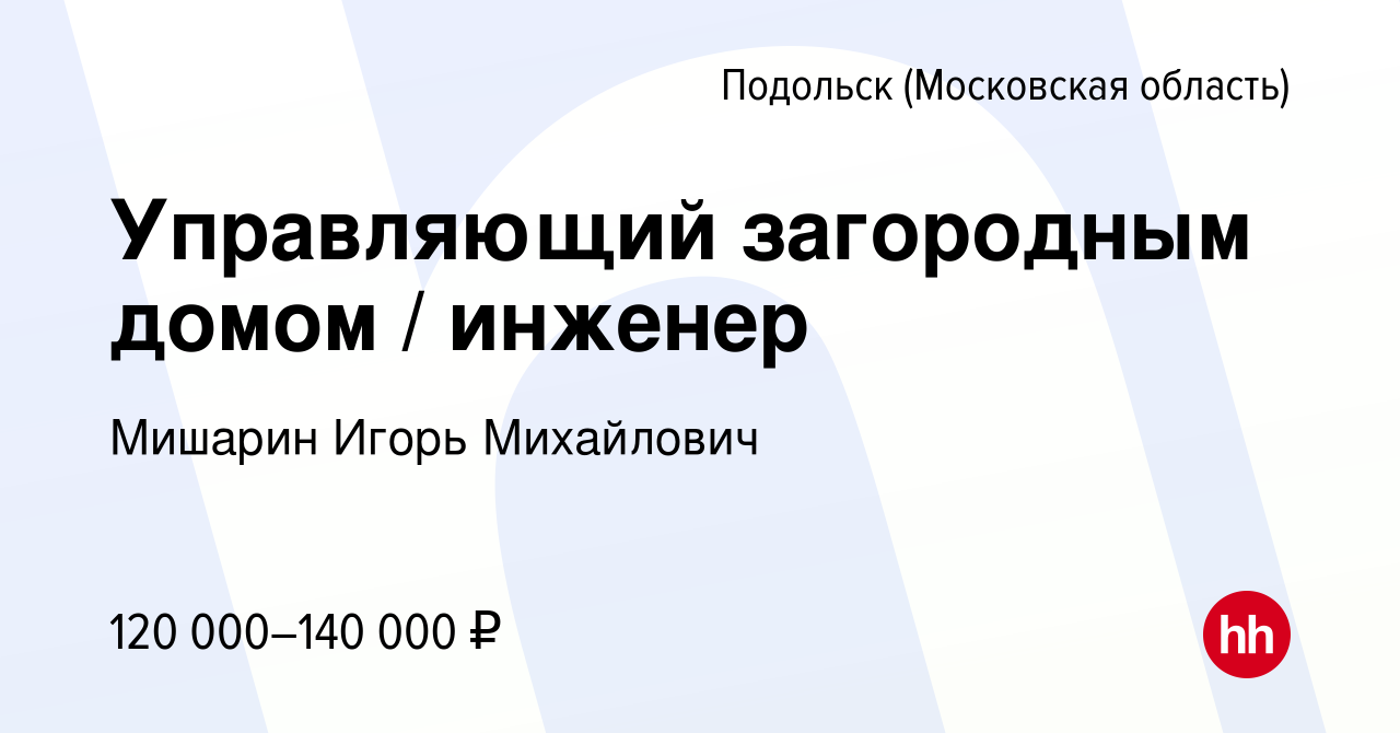 Вакансия Управляющий загородным домом / инженер в Подольске (Московская  область), работа в компании Мишарин Игорь Михайлович (вакансия в архиве c  20 сентября 2023)