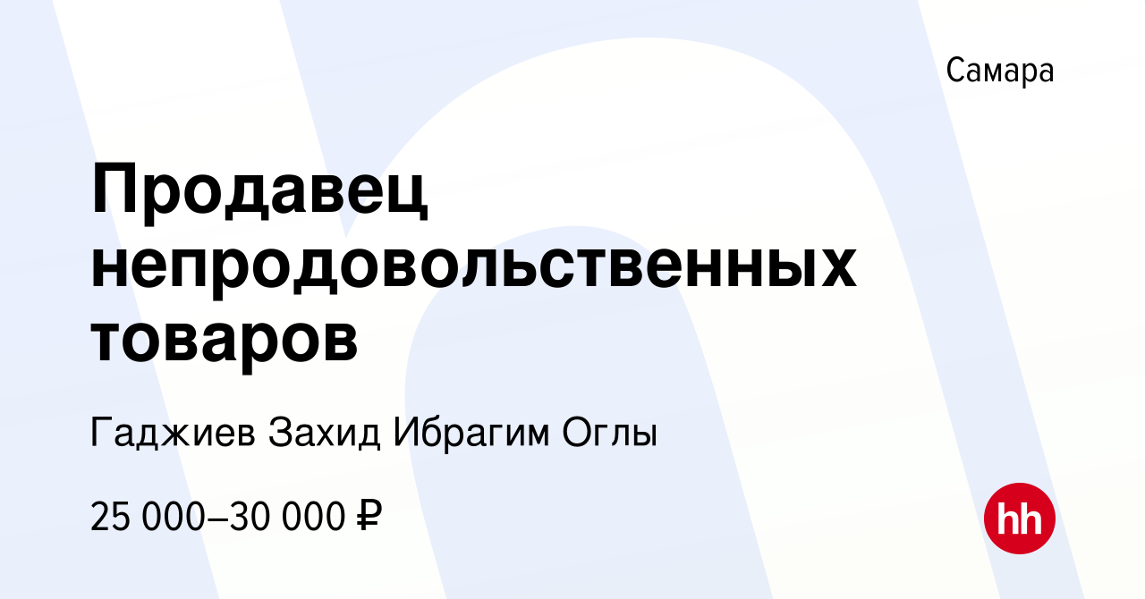 Вакансия Продавец непродовольственных товаров в Самаре, работа в компании  Гаджиев Захид Ибрагим Оглы (вакансия в архиве c 19 октября 2023)