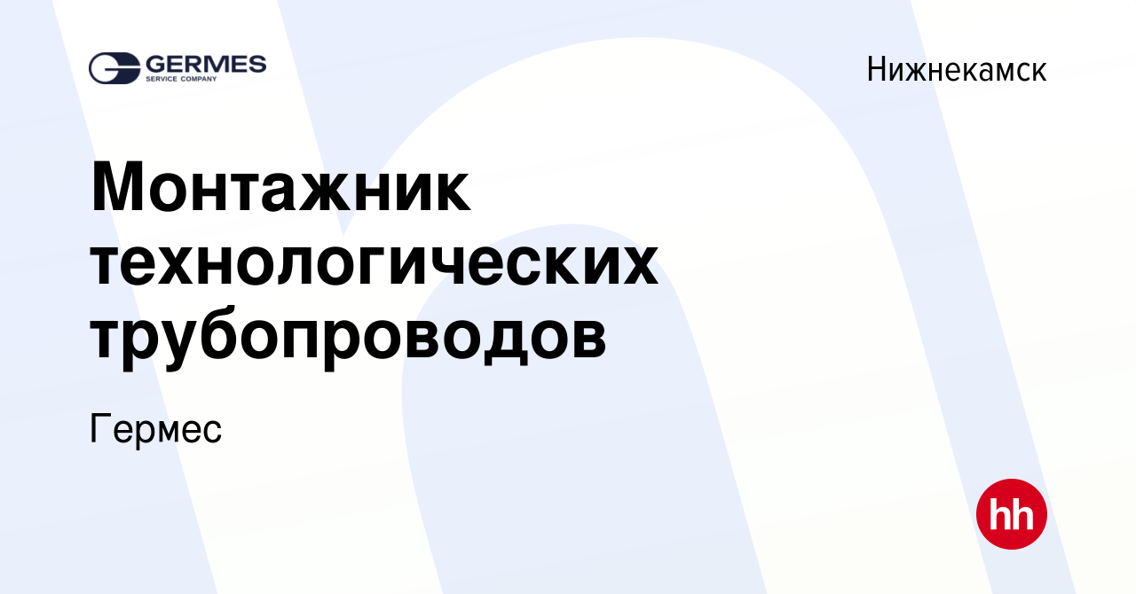 Вакансия Монтажник технологических трубопроводов в Нижнекамске, работа в  компании Гермес (вакансия в архиве c 19 октября 2023)