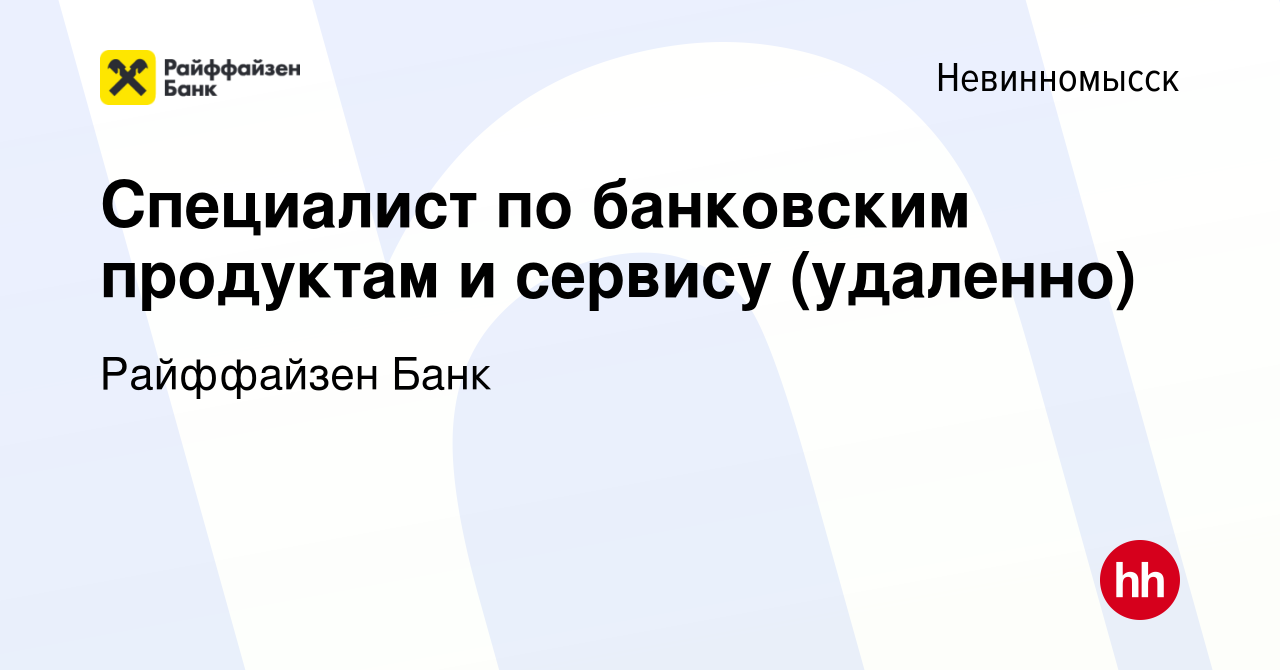 Вакансия Специалист по банковским продуктам и сервису (удаленно) в  Невинномысске, работа в компании Райффайзен Банк (вакансия в архиве c 30  октября 2023)