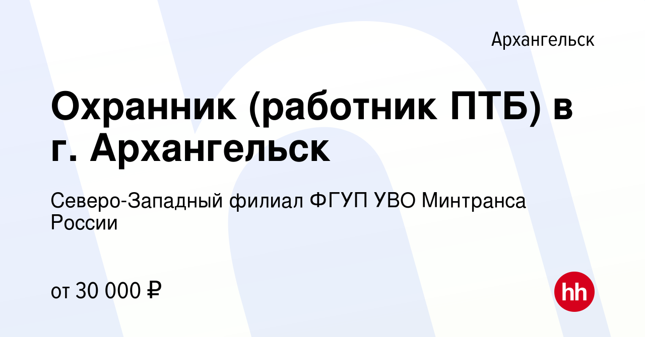 Вакансия Охранник (работник ПТБ) в г. Архангельск в Архангельске, работа в  компании Северо-Западный филиал ФГУП УВО Минтранса России (вакансия в  архиве c 15 декабря 2023)